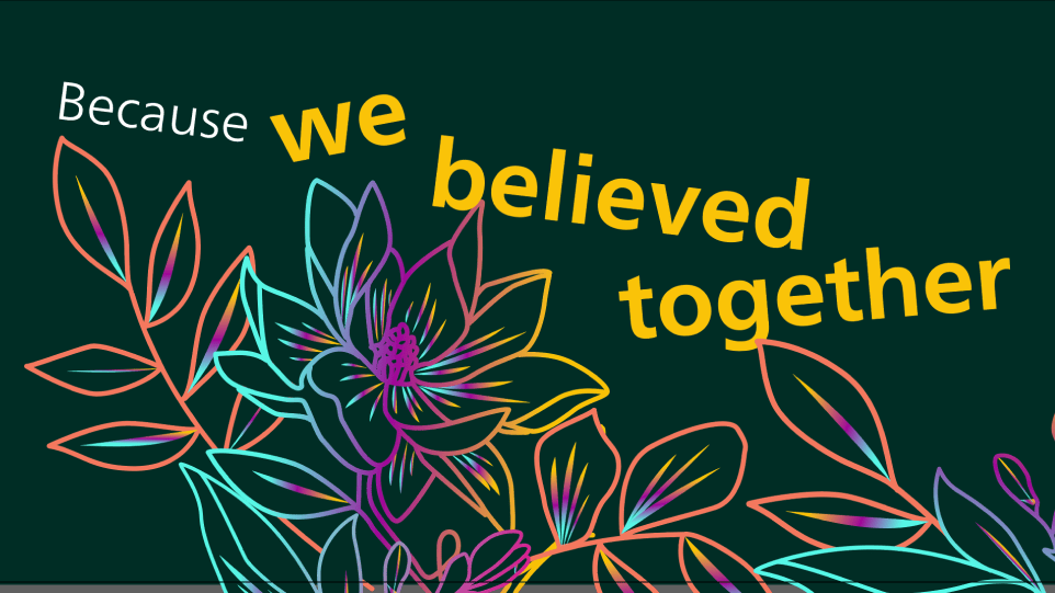 Graphic that says "Because we believed together"