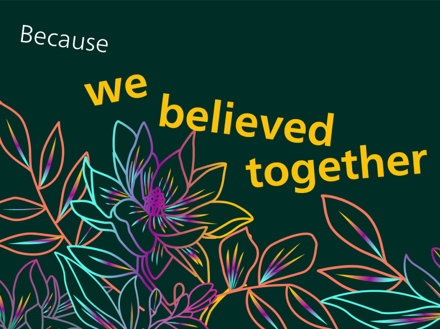 Graphic that says "Because we believed together"